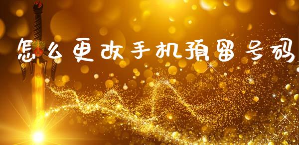 怎么更改手机预留号码_https://wap.yjjixie.cn_证券市场_第1张