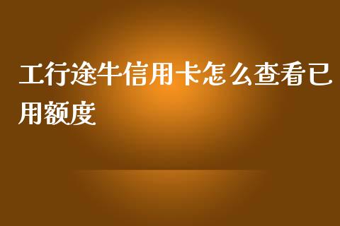 工行途牛信用卡怎么查看已用额度_https://wap.yjjixie.cn_证券市场_第1张