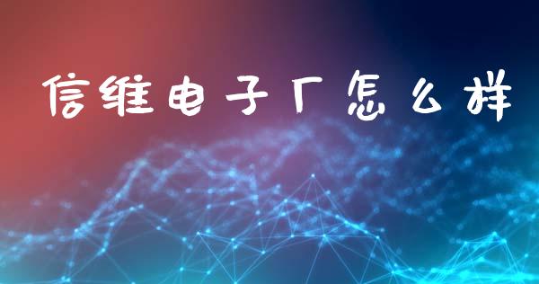 信维电子厂怎么样_https://wap.yjjixie.cn_港股行情_第1张