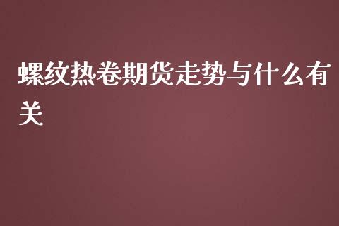 螺纹热卷期货走势与什么有关_https://wap.yjjixie.cn_保险理财_第1张