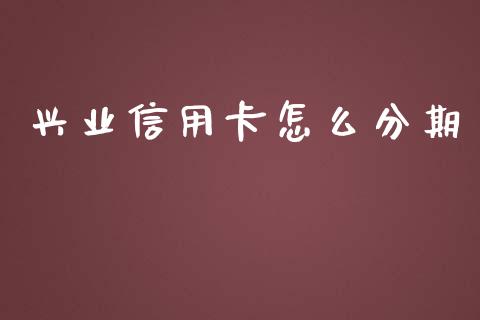 兴业信用卡怎么分期_https://wap.yjjixie.cn_证券市场_第1张