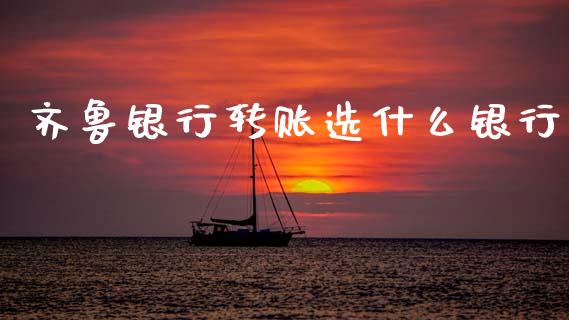 齐鲁银行转账选什么银行_https://wap.yjjixie.cn_保险理财_第1张