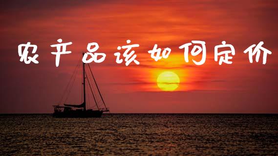 农产品该如何定价_https://wap.yjjixie.cn_港股行情_第1张