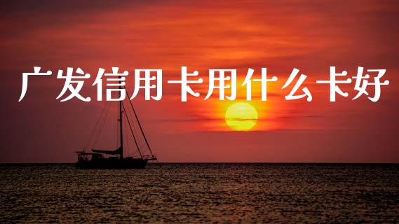 广发信用卡用什么卡好_https://wap.yjjixie.cn_港股行情_第1张