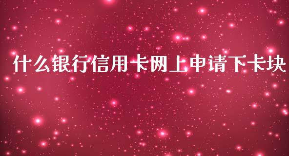 什么银行信用卡网上申请下卡块_https://wap.yjjixie.cn_证券市场_第1张