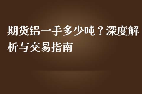 期货铝一手多少吨？深度解析与交易指南_https://wap.yjjixie.cn_港股行情_第1张