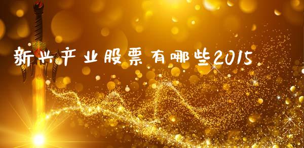 新兴产业股票有哪些2015_https://wap.yjjixie.cn_证券市场_第1张