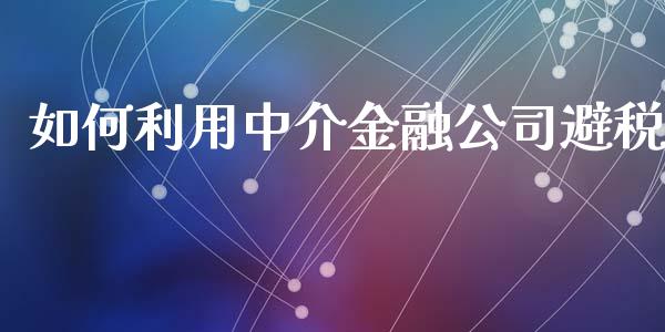 如何利用中介金融公司避税_https://wap.yjjixie.cn_港股行情_第1张