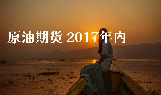 原油期货 2017年内_https://wap.yjjixie.cn_证券市场_第1张