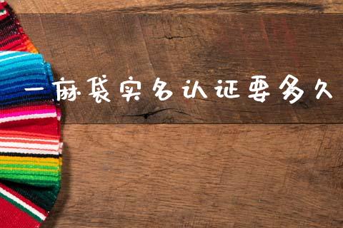 一麻袋实名认证要多久_https://wap.yjjixie.cn_商业资讯_第1张