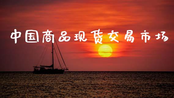 中国商品现货交易市场_https://wap.yjjixie.cn_证券市场_第1张