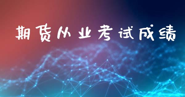 期货从业考试成绩_https://wap.yjjixie.cn_港股行情_第1张