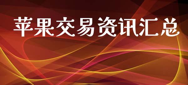 苹果交易资讯汇总_https://wap.yjjixie.cn_商业资讯_第1张