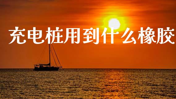 充电桩用到什么橡胶_https://wap.yjjixie.cn_证券市场_第1张