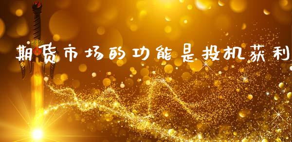 期货市场的功能是投机获利_https://wap.yjjixie.cn_证券市场_第1张