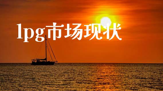 lpg市场现状_https://wap.yjjixie.cn_商业资讯_第1张
