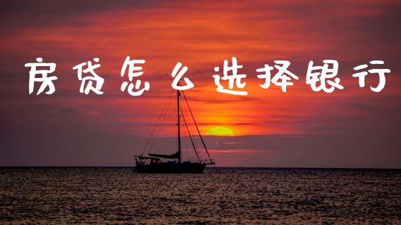 房贷怎么选择银行_https://wap.yjjixie.cn_证券市场_第1张