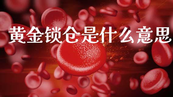 黄金锁仓是什么意思_https://wap.yjjixie.cn_商业资讯_第1张