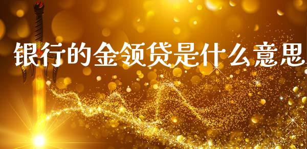 银行的金领贷是什么意思_https://wap.yjjixie.cn_证券市场_第1张