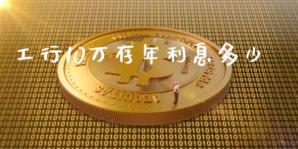 工行10万存年利息多少_https://wap.yjjixie.cn_保险理财_第1张