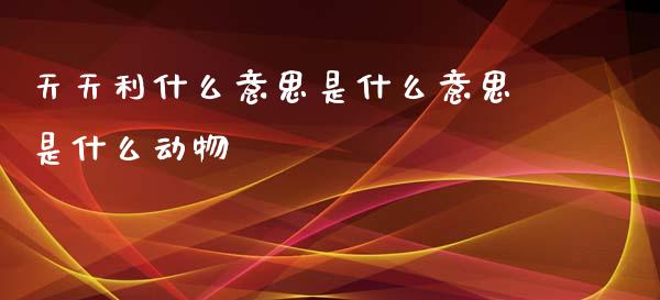 天天利什么意思是什么意思是什么动物_https://wap.yjjixie.cn_证券市场_第1张