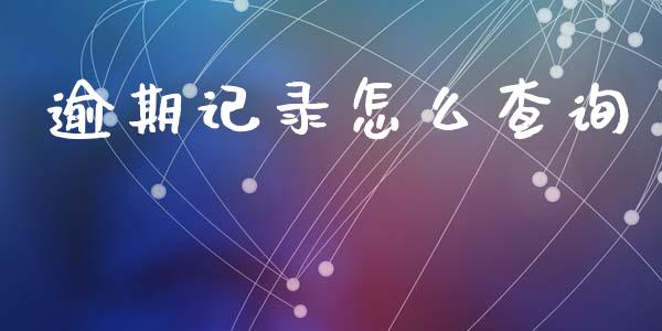 逾期记录怎么查询_https://wap.yjjixie.cn_保险理财_第1张