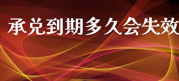 承兑到期多久会失效_https://wap.yjjixie.cn_证券市场_第1张