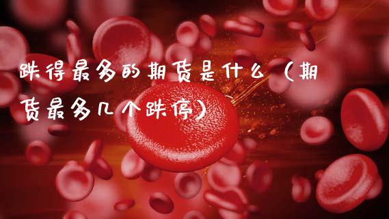 跌得最多的期货是什么（期货最多几个跌停）_https://wap.yjjixie.cn_保险理财_第1张