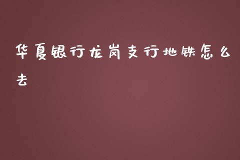 华夏银行龙岗支行地铁怎么去_https://wap.yjjixie.cn_商业资讯_第1张