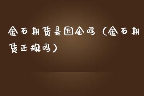 金石期货是国企吗（金石期货正规吗）_https://wap.yjjixie.cn_证券市场_第1张