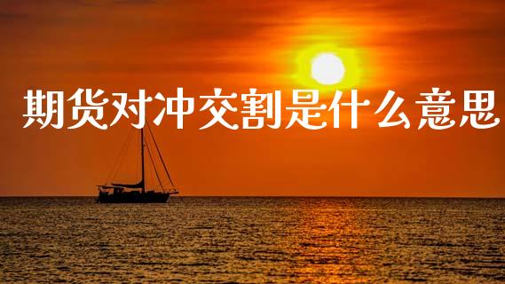 期货对冲交割是什么意思_https://wap.yjjixie.cn_保险理财_第1张