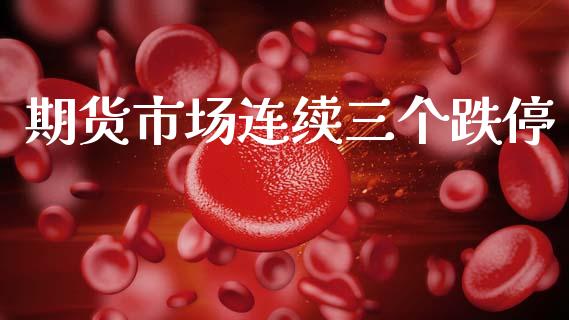 期货市场连续三个跌停_https://wap.yjjixie.cn_商业资讯_第1张