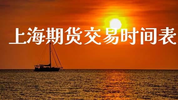 上海期货交易时间表_https://wap.yjjixie.cn_商业资讯_第1张