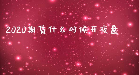 2020期货什么时候开夜盘_https://wap.yjjixie.cn_证券市场_第1张