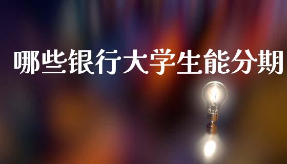 哪些银行大学生能分期_https://wap.yjjixie.cn_证券市场_第1张