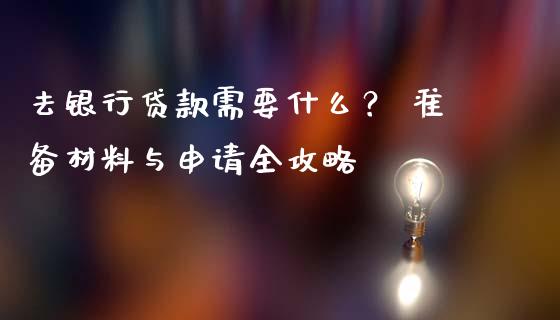 去银行贷款需要什么？ 准备材料与申请全攻略_https://wap.yjjixie.cn_商业资讯_第1张