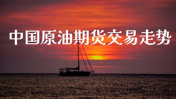 中国原油期货交易走势_https://wap.yjjixie.cn_港股行情_第1张