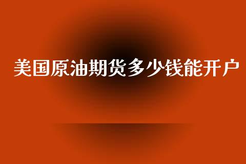 美国原油期货多少钱能开户_https://wap.yjjixie.cn_商业资讯_第1张