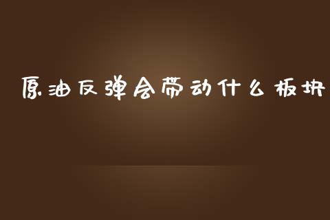 原油反弹会带动什么板块_https://wap.yjjixie.cn_港股行情_第1张