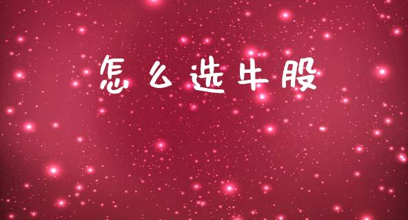 怎么选牛股_https://wap.yjjixie.cn_保险理财_第1张