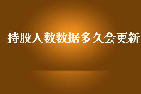 持股人数数据多久会更新_https://wap.yjjixie.cn_商业资讯_第1张