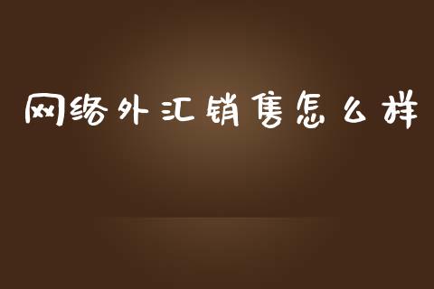 网络外汇销售怎么样_https://wap.yjjixie.cn_证券市场_第1张