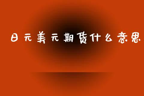 日元美元期货什么意思_https://wap.yjjixie.cn_证券市场_第1张