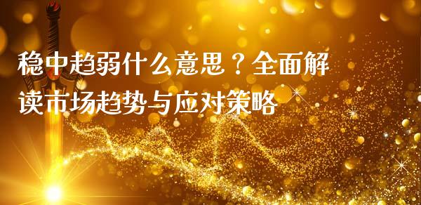 稳中趋弱什么意思？全面解读市场趋势与应对策略_https://wap.yjjixie.cn_港股行情_第1张