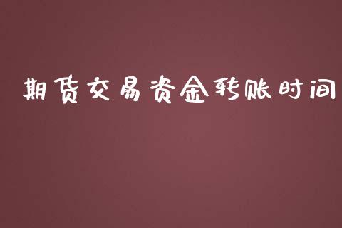 期货交易资金转账时间_https://wap.yjjixie.cn_保险理财_第1张