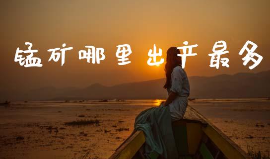 锰矿哪里出产最多_https://wap.yjjixie.cn_港股行情_第1张
