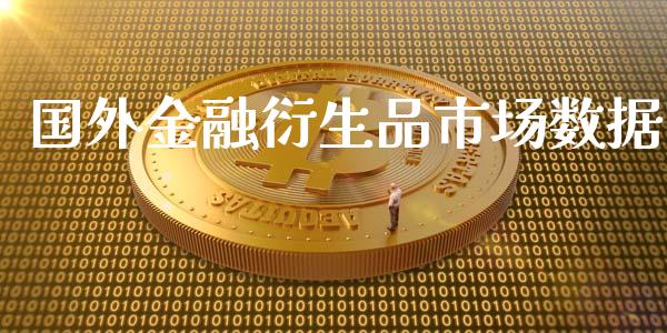 国外金融衍生品市场数据_https://wap.yjjixie.cn_保险理财_第1张