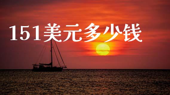 151美元多少钱_https://wap.yjjixie.cn_商业资讯_第1张