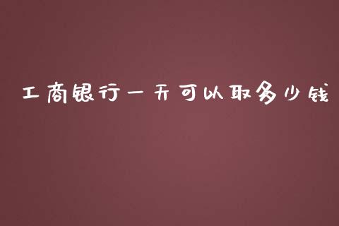 工商银行一天可以取多少钱_https://wap.yjjixie.cn_港股行情_第1张