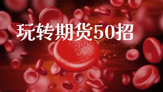 玩转期货50招_https://wap.yjjixie.cn_保险理财_第1张